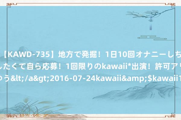 【KAWD-735】地方で発掘！1日10回オナニーしちゃう絶倫少女がセックスしたくて自ら応募！1回限りのkawaii*出演！許可アリAV発売 佐々木ゆう</a>2016-07-24kawaii&$kawaii151分钟 EDA集团控股发盈喜 预期上半年净利润约2890万至3180万元同比增长约0%至10%