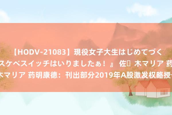 【HODV-21083】現役女子大生はじめてづくしのセックス 『私のドスケベスイッチはいりましたぁ！』 佐々木マリア 药明康德：刊出部分2019年A股激发权略授予的股票期权