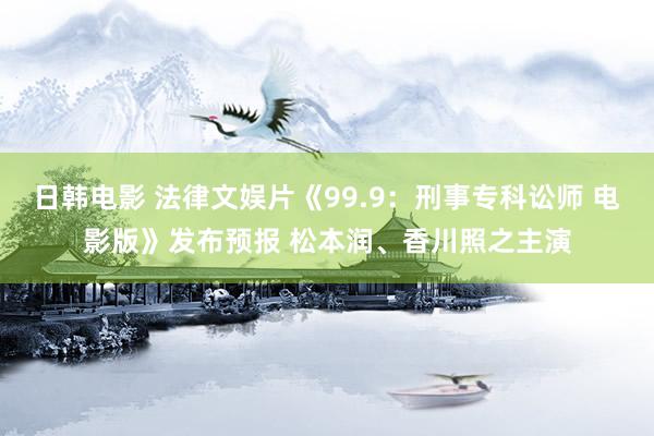 日韩电影 法律文娱片《99.9：刑事专科讼师 电影版》发布预报 松本润、香川照之主演