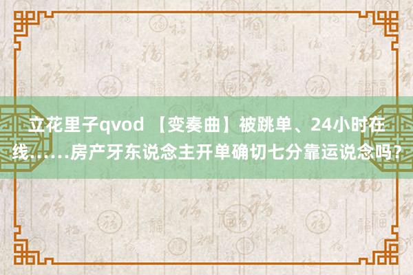 立花里子qvod 【变奏曲】被跳单、24小时在线……房产牙东说念主开单确切七分靠运说念吗？