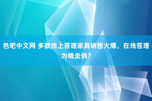 色吧中文网 多款线上答理家具销售火爆，在线答理为啥走俏？